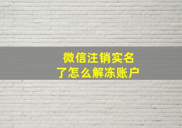 微信注销实名了怎么解冻账户