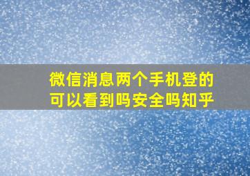 微信消息两个手机登的可以看到吗安全吗知乎