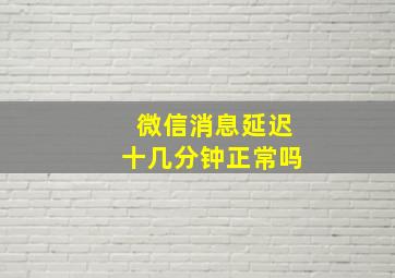 微信消息延迟十几分钟正常吗