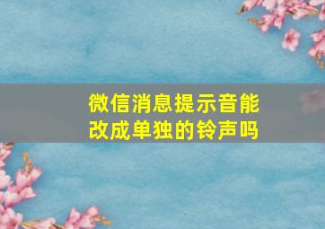 微信消息提示音能改成单独的铃声吗