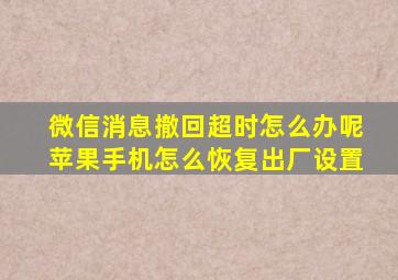 微信消息撤回超时怎么办呢苹果手机怎么恢复出厂设置