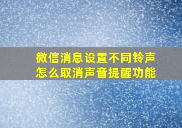 微信消息设置不同铃声怎么取消声音提醒功能