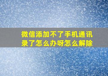 微信添加不了手机通讯录了怎么办呀怎么解除