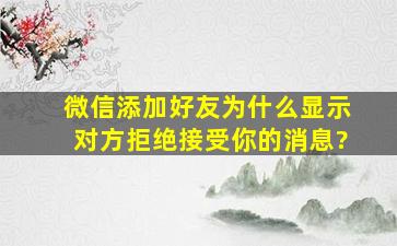 微信添加好友为什么显示对方拒绝接受你的消息?