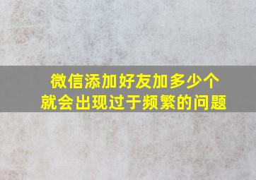 微信添加好友加多少个就会出现过于频繁的问题