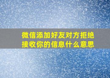 微信添加好友对方拒绝接收你的信息什么意思