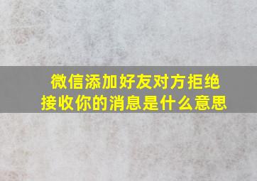 微信添加好友对方拒绝接收你的消息是什么意思