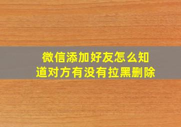 微信添加好友怎么知道对方有没有拉黑删除