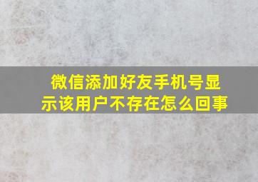 微信添加好友手机号显示该用户不存在怎么回事