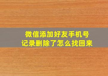 微信添加好友手机号记录删除了怎么找回来