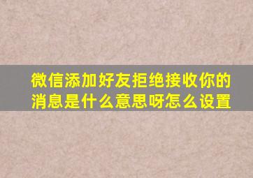 微信添加好友拒绝接收你的消息是什么意思呀怎么设置