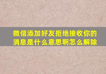 微信添加好友拒绝接收你的消息是什么意思啊怎么解除