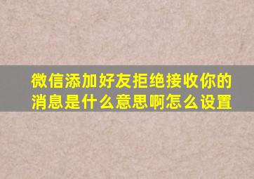 微信添加好友拒绝接收你的消息是什么意思啊怎么设置