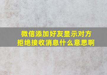 微信添加好友显示对方拒绝接收消息什么意思啊