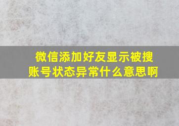 微信添加好友显示被搜账号状态异常什么意思啊