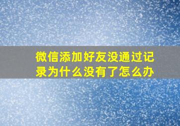 微信添加好友没通过记录为什么没有了怎么办