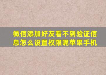 微信添加好友看不到验证信息怎么设置权限呢苹果手机