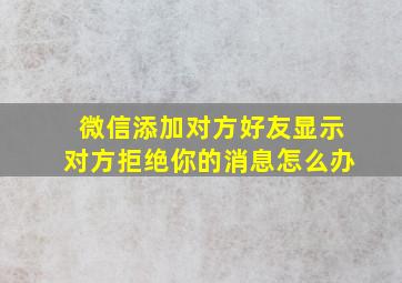 微信添加对方好友显示对方拒绝你的消息怎么办