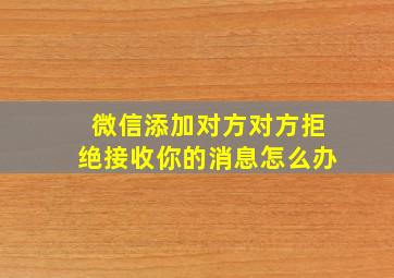 微信添加对方对方拒绝接收你的消息怎么办