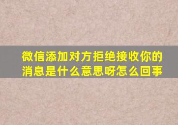 微信添加对方拒绝接收你的消息是什么意思呀怎么回事