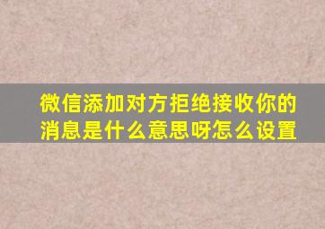 微信添加对方拒绝接收你的消息是什么意思呀怎么设置