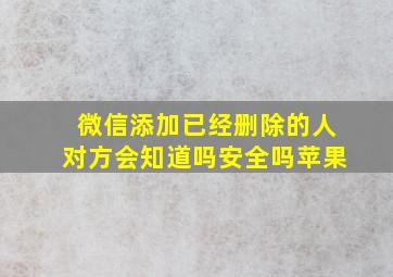 微信添加已经删除的人对方会知道吗安全吗苹果