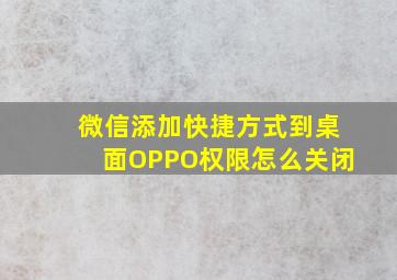 微信添加快捷方式到桌面OPPO权限怎么关闭