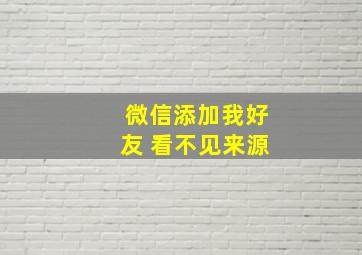 微信添加我好友 看不见来源