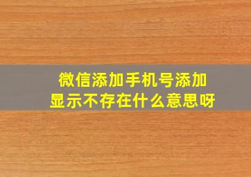 微信添加手机号添加显示不存在什么意思呀