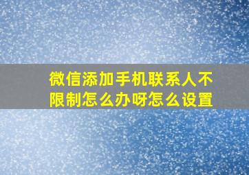 微信添加手机联系人不限制怎么办呀怎么设置