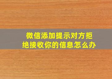 微信添加提示对方拒绝接收你的信息怎么办