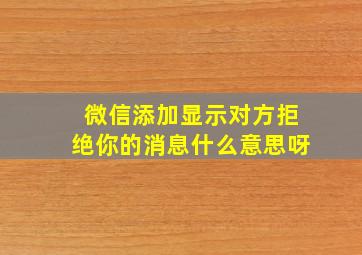 微信添加显示对方拒绝你的消息什么意思呀