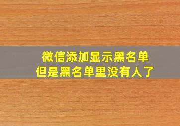 微信添加显示黑名单但是黑名单里没有人了