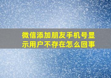 微信添加朋友手机号显示用户不存在怎么回事