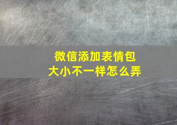 微信添加表情包大小不一样怎么弄