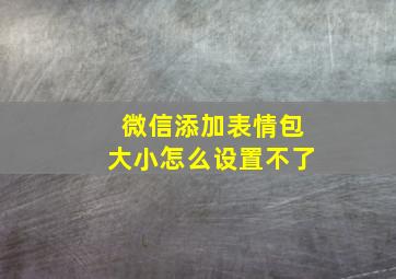 微信添加表情包大小怎么设置不了