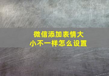 微信添加表情大小不一样怎么设置