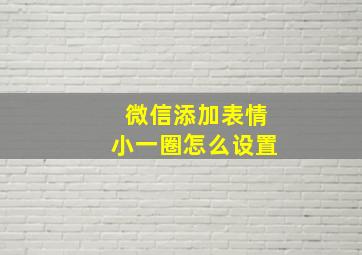 微信添加表情小一圈怎么设置