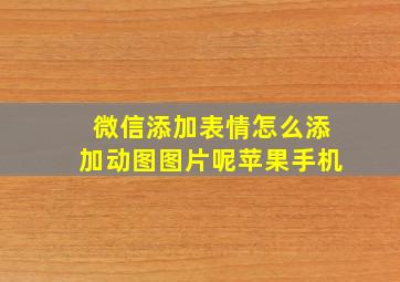 微信添加表情怎么添加动图图片呢苹果手机