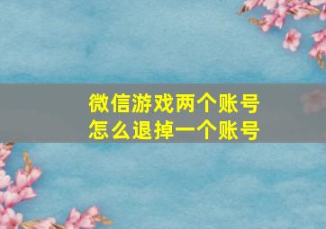 微信游戏两个账号怎么退掉一个账号