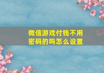 微信游戏付钱不用密码的吗怎么设置