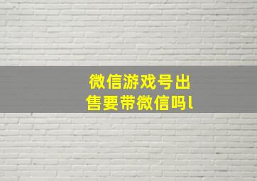 微信游戏号出售要带微信吗l