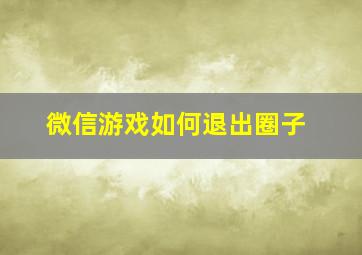 微信游戏如何退出圈子