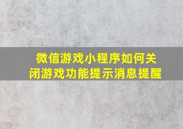 微信游戏小程序如何关闭游戏功能提示消息提醒