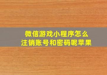 微信游戏小程序怎么注销账号和密码呢苹果