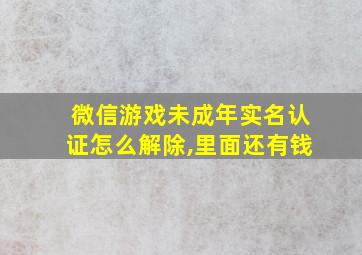 微信游戏未成年实名认证怎么解除,里面还有钱