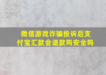 微信游戏诈骗投诉后支付宝汇款会退款吗安全吗