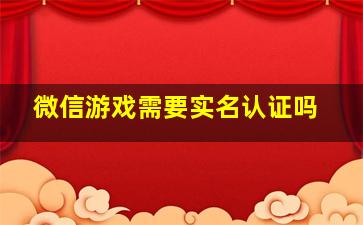 微信游戏需要实名认证吗