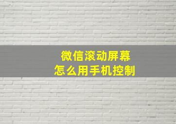 微信滚动屏幕怎么用手机控制