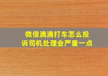 微信滴滴打车怎么投诉司机处理会严重一点